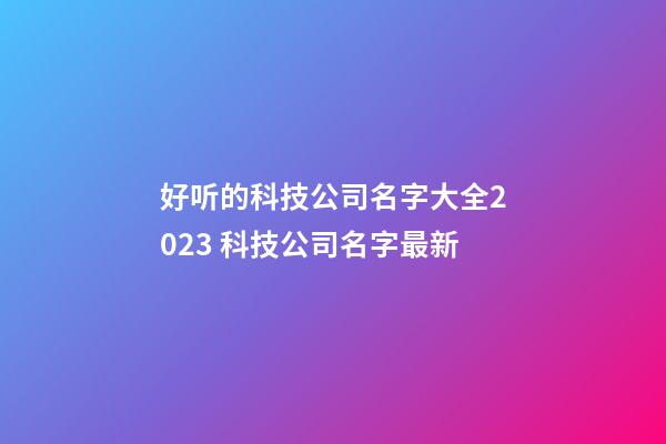 好听的科技公司名字大全2023 科技公司名字最新-第1张-公司起名-玄机派